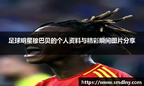 足球明星穆巴贝的个人资料与精彩瞬间图片分享